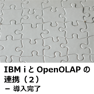 IBM i と OpenOLAP の連携（２）－ 導入完了