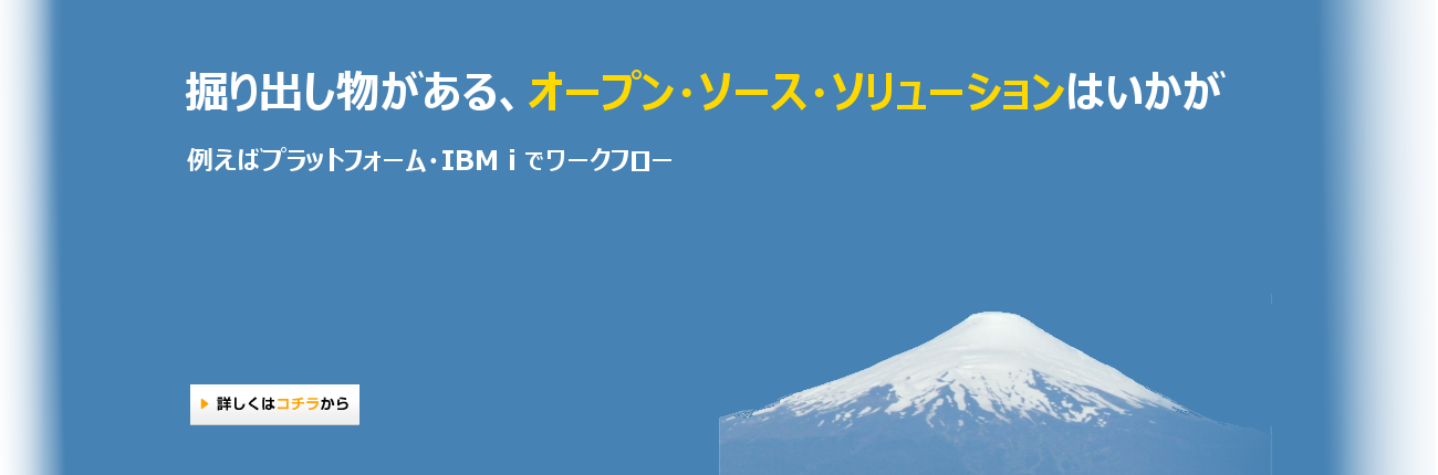 オープンソースへの取り組み　掘り出し物がある、オープン・ソース・ソリューションはいかが
				例えばプラットフォーム・IBM i でワークフロー