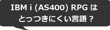 IBM i (AS400) RPG はとっつきにくい言語?